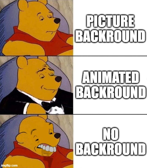 backrounds be like | PICTURE BACKROUND; ANIMATED BACKROUND; NO BACKROUND | image tagged in best better blurst | made w/ Imgflip meme maker