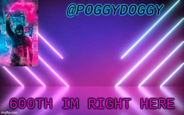 Poggydoggy temp | 600TH IM RIGHT HERE | image tagged in poggydoggy temp | made w/ Imgflip meme maker