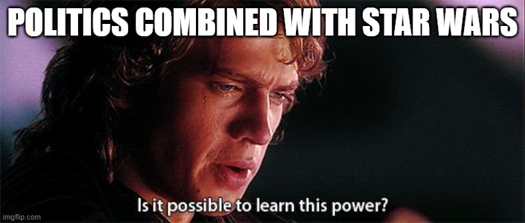 Is it possible to learn this power | POLITICS COMBINED WITH STAR WARS | image tagged in is it possible to learn this power | made w/ Imgflip meme maker