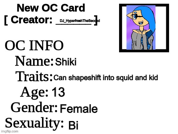 My Splatoon-inspired OC! | DJ_HyperfreshTheSecond; Shiki; Can shapeshift into squid and kid; 13; Female; Bi | image tagged in new oc card id | made w/ Imgflip meme maker