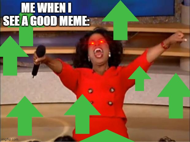 Oprah You Get A | ME WHEN I SEE A GOOD MEME: | image tagged in memes,oprah you get a | made w/ Imgflip meme maker