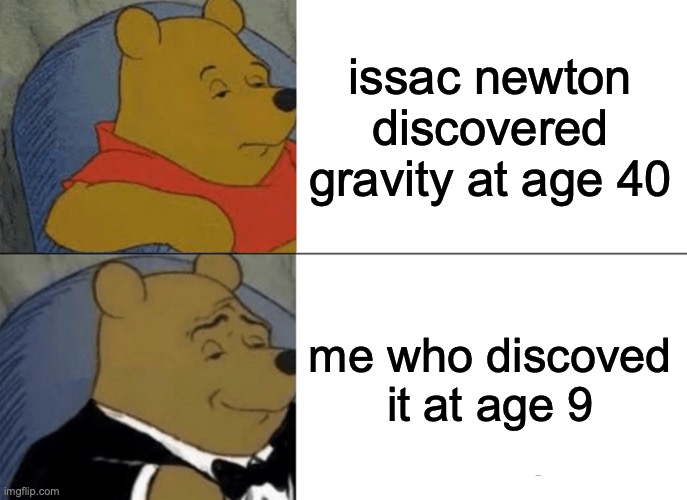 Tuxedo Winnie The Pooh Meme | issac newton discovered gravity at age 40; me who discoved it at age 9 | image tagged in memes,tuxedo winnie the pooh,lol | made w/ Imgflip meme maker