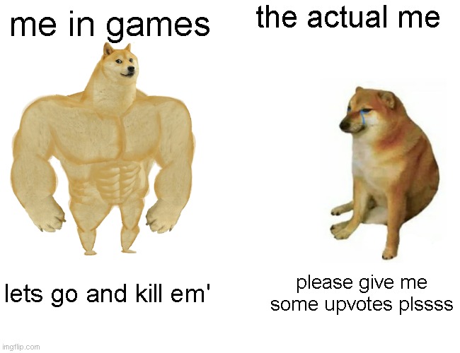 Buff Doge vs. Cheems |  the actual me; me in games; lets go and kill em'; please give me some upvotes plssss | image tagged in memes,buff doge vs cheems | made w/ Imgflip meme maker