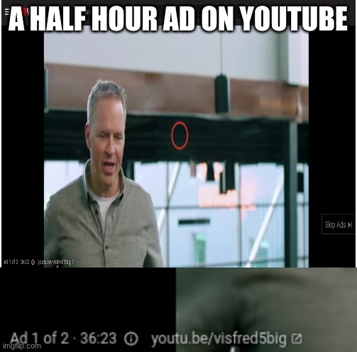 and you thought the 10 second unskippable ads were bad | A HALF HOUR AD ON YOUTUBE | image tagged in blank white template | made w/ Imgflip meme maker