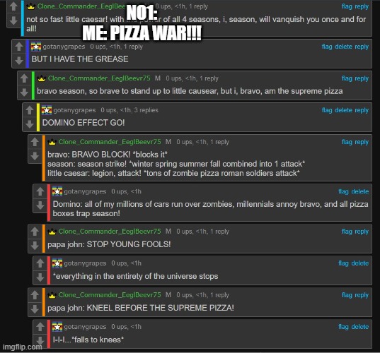 LOL | NO1:
ME: PIZZA WAR!!! | image tagged in pizza time stops | made w/ Imgflip meme maker