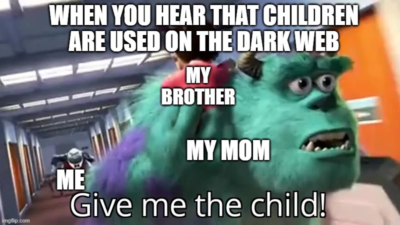 I just want a PS5!!! | WHEN YOU HEAR THAT CHILDREN ARE USED ON THE DARK WEB; MY BROTHER; MY MOM; ME | image tagged in give me the child | made w/ Imgflip meme maker