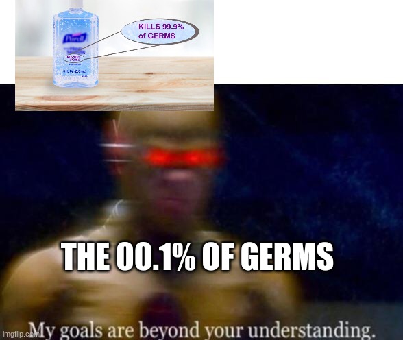 how do they escape? | THE 00.1% OF GERMS | image tagged in my goals are beyond your understanding | made w/ Imgflip meme maker