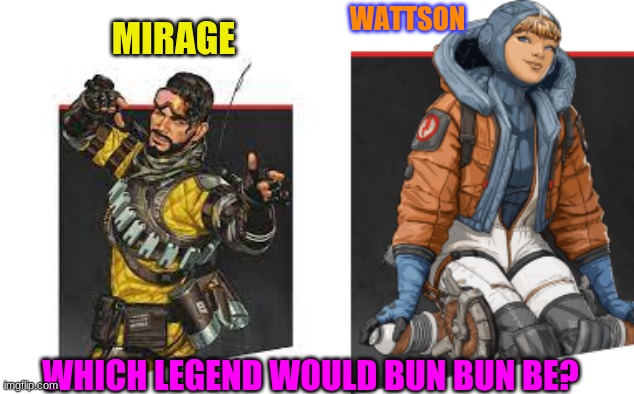 i think mirage | WATTSON; MIRAGE; WHICH LEGEND WOULD BUN BUN BE? | image tagged in apex legends | made w/ Imgflip meme maker