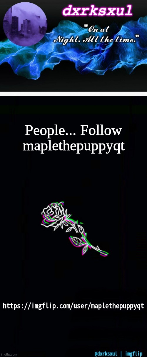 https://imgflip.com/user/maplethepuppyqt | People... Follow maplethepuppyqt; https://imgflip.com/user/maplethepuppyqt | image tagged in maplethepuppyqt | made w/ Imgflip meme maker