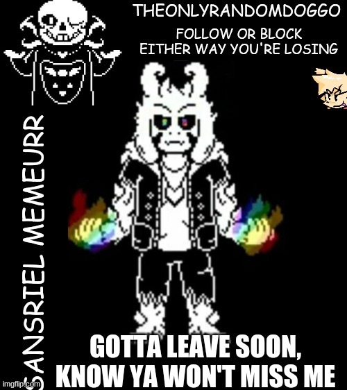 XD i just noticed how unimpressed asriel looks | GOTTA LEAVE SOON, KNOW YA WON'T MISS ME | image tagged in theonlyrandomdoggo's sansriel temp | made w/ Imgflip meme maker