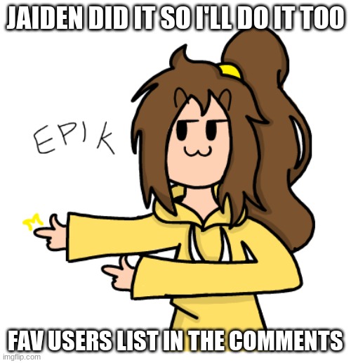 OvO | JAIDEN DID IT SO I'LL DO IT TOO; FAV USERS LIST IN THE COMMENTS | image tagged in lily epik | made w/ Imgflip meme maker