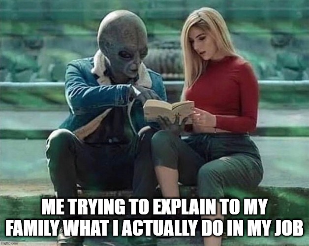 Explain as Alien | ME TRYING TO EXPLAIN TO MY FAMILY WHAT I ACTUALLY DO IN MY JOB | image tagged in career | made w/ Imgflip meme maker