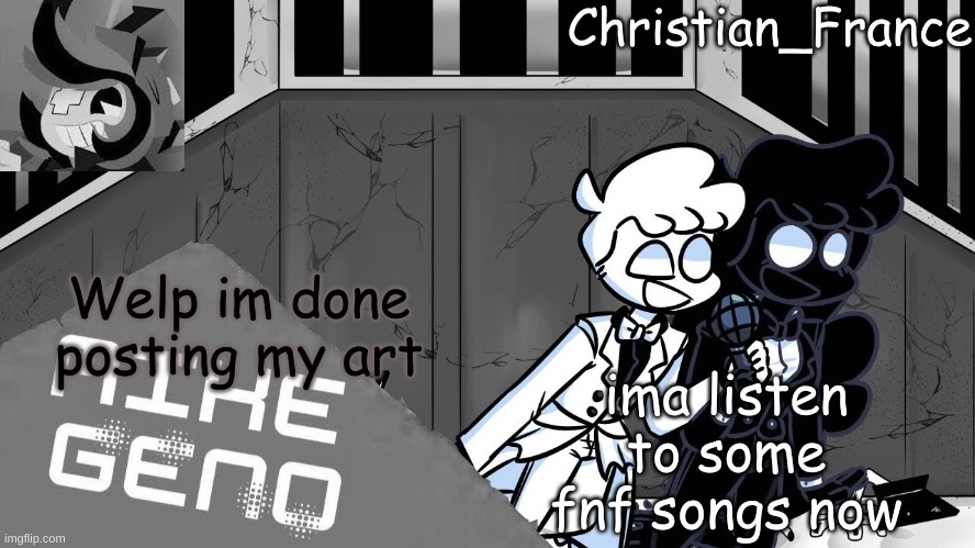 Bai | ima listen to some fnf songs now; Welp im done posting my art | made w/ Imgflip meme maker