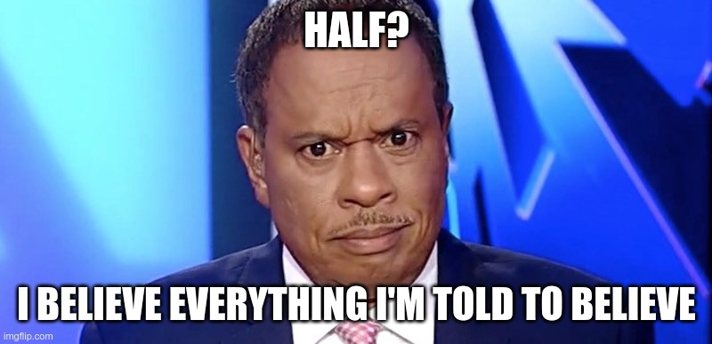 juan williams | HALF? I BELIEVE EVERYTHING I'M TOLD TO BELIEVE | image tagged in juan williams | made w/ Imgflip meme maker