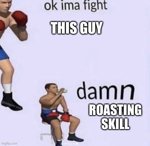 damn got hands | THIS GUY ROASTING SKILL | image tagged in damn got hands | made w/ Imgflip meme maker