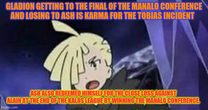 Suprised gladion |  GLADION GETTING TO THE FINAL OF THE MANALO CONFERENCE AND LOSING TO ASH IS KARMA FOR THE TOBIAS INCIDENT; ASH ALSO REDEEMED HIMSELF FOR THE CLOSE LOSS AGAINST 
ALAIN AT THE END OF THE KALOS LEAGUE BY WINNING THE MANALO CONFERENCE. | image tagged in suprised gladion | made w/ Imgflip meme maker