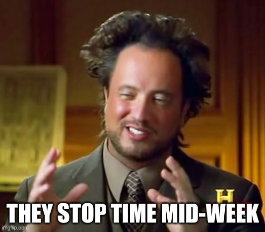 Ancient Aliens Meme | THEY STOP TIME MID-WEEK | image tagged in memes,ancient aliens | made w/ Imgflip meme maker