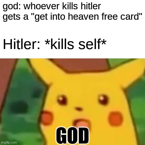 History meme 3 | god: whoever kills hitler gets a "get into heaven free card"; Hitler: *kills self*; GOD | image tagged in memes,surprised pikachu,historical meme,history,adolf hitler,god | made w/ Imgflip meme maker
