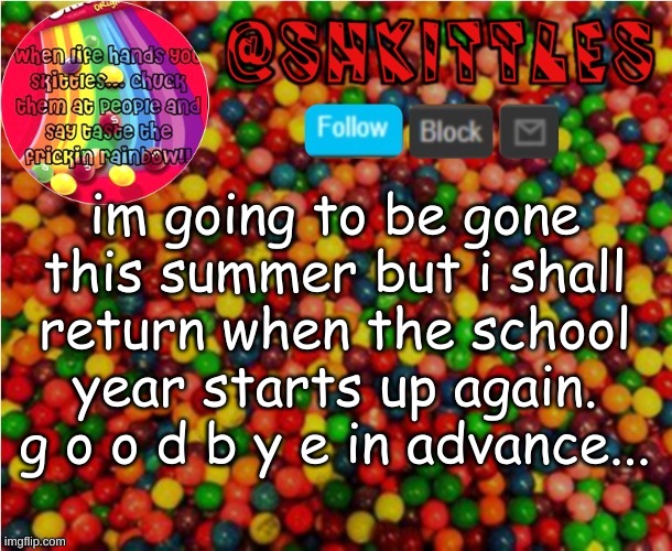 buh buy | im going to be gone this summer but i shall return when the school year starts up again. g o o d b y e in advance... | image tagged in but i will be on before hand | made w/ Imgflip meme maker