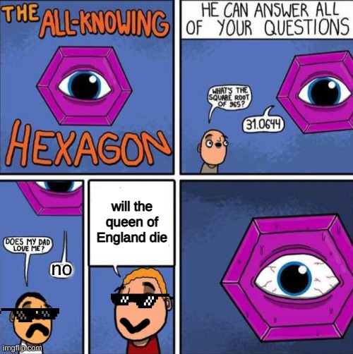 really she's immortal to death | will the queen of England die; no | image tagged in all knowing hexagon original | made w/ Imgflip meme maker