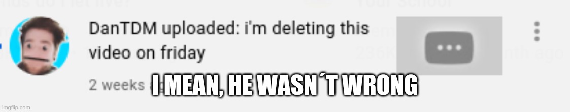 i mean, he did | I MEAN, HE WASN´T WRONG | image tagged in dantdm,lol so funny,oh wow are you actually reading these tags,stop | made w/ Imgflip meme maker