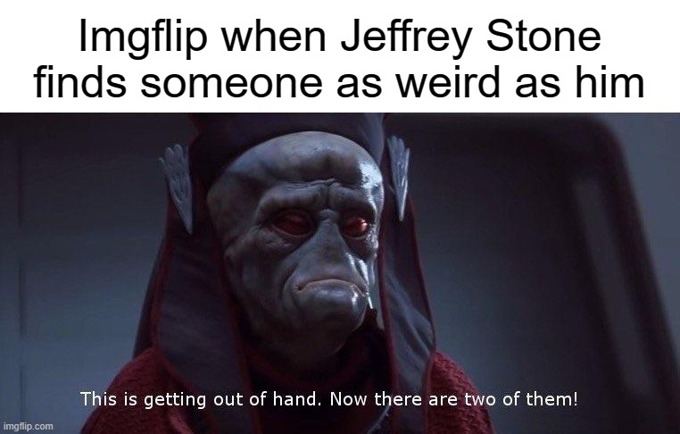 Two of Them | Imgflip when Jeffrey Stone finds someone as weird as him | image tagged in two of them | made w/ Imgflip meme maker