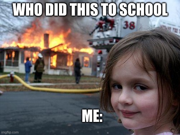 Disaster Girl | WHO DID THIS TO SCHOOL; ME: | image tagged in memes,disaster girl | made w/ Imgflip meme maker