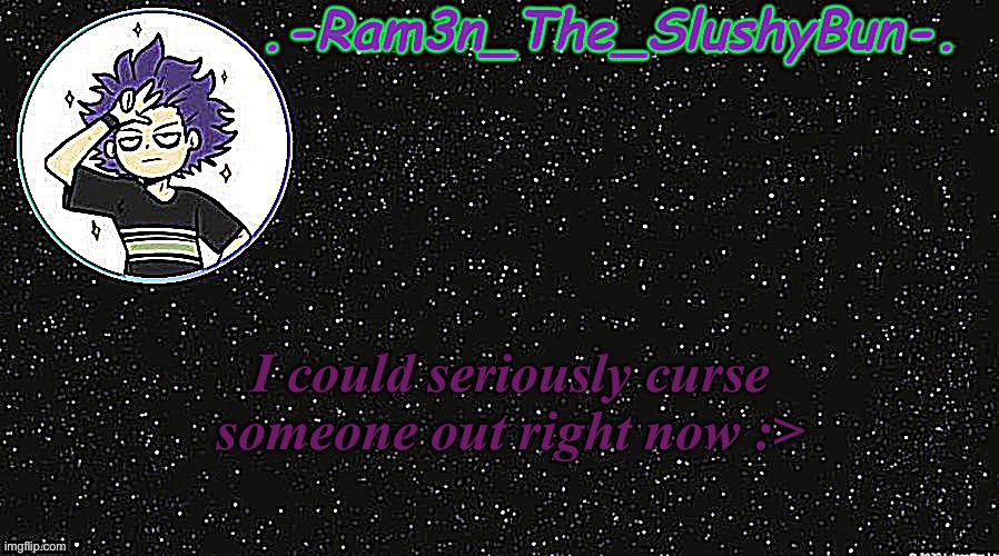 :P | I could seriously curse someone out right now :> | image tagged in cinna's temp idek | made w/ Imgflip meme maker