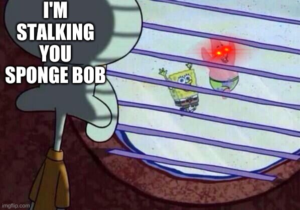 Squidward window | I'M STALKING YOU SPONGE BOB | image tagged in squidward window | made w/ Imgflip meme maker