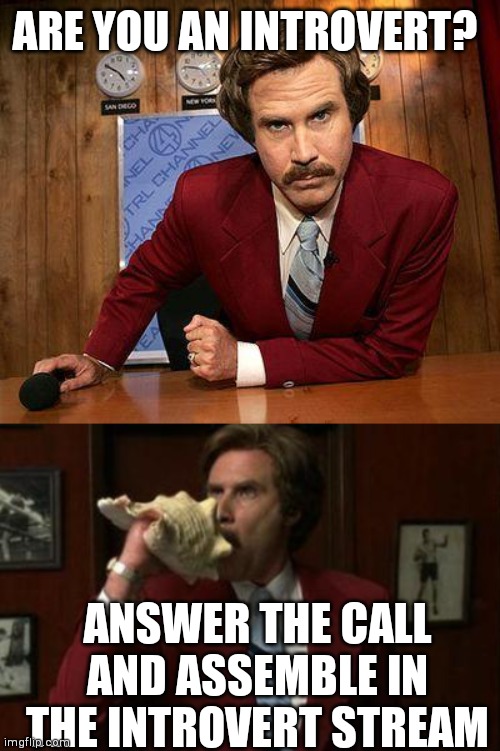 Assemble in the introverteers stream!!!! | ARE YOU AN INTROVERT? ANSWER THE CALL AND ASSEMBLE IN THE INTROVERT STREAM | image tagged in ron burgundy,team assemble ron burgundy | made w/ Imgflip meme maker
