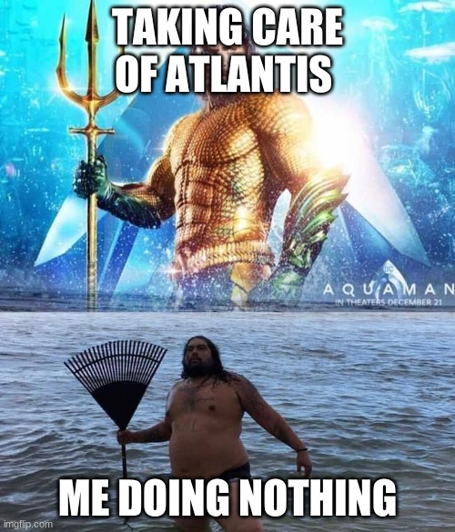 Aquaman doing nothing | TAKING CARE OF ATLANTIS; ME DOING NOTHING | image tagged in me vs reality - aquaman | made w/ Imgflip meme maker
