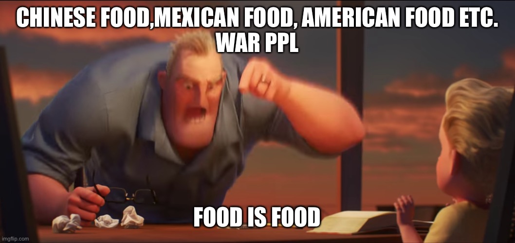 WAR FOOD | CHINESE FOOD,MEXICAN FOOD, AMERICAN FOOD ETC.
WAR PPL; FOOD IS FOOD | image tagged in math is math | made w/ Imgflip meme maker