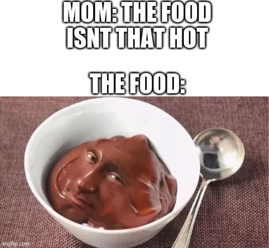 vladmir puding | MOM: THE FOOD ISNT THAT HOT; THE FOOD: | image tagged in blank white template | made w/ Imgflip meme maker