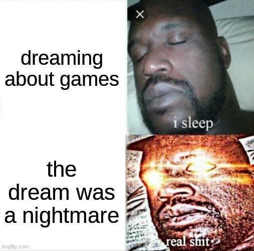 Sleeping Shaq Meme | dreaming about games; the dream was a nightmare | image tagged in memes,sleeping shaq | made w/ Imgflip meme maker