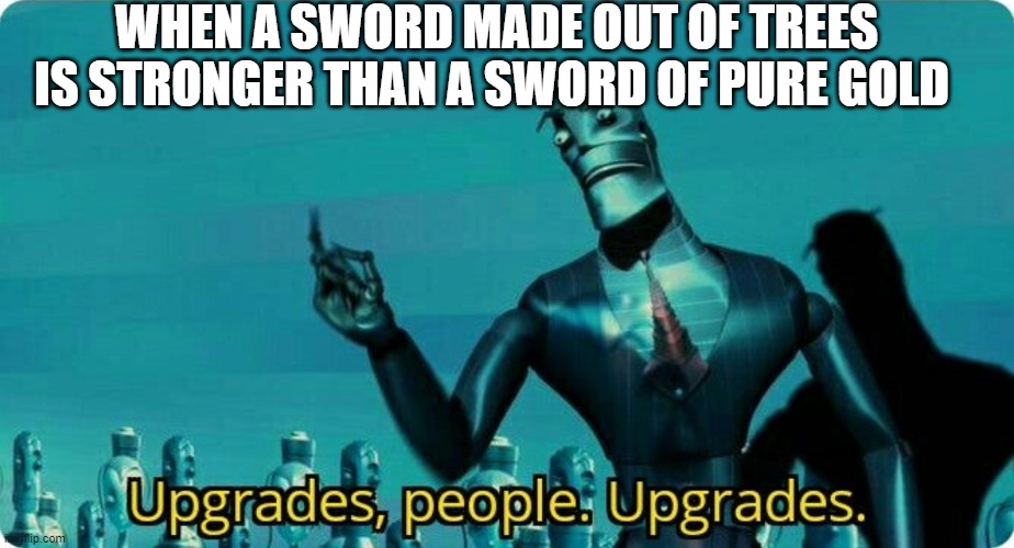 Upgrades people, upgrades |  WHEN A SWORD MADE OUT OF TREES IS STRONGER THAN A SWORD OF PURE GOLD | image tagged in upgrades people upgrades,memes,minecraft | made w/ Imgflip meme maker