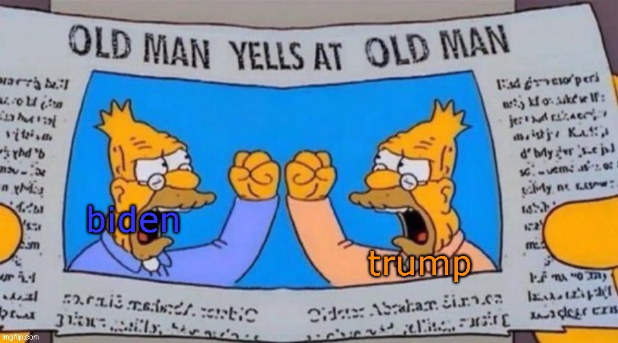 basically politics | trump; biden | image tagged in old man yells at old man | made w/ Imgflip meme maker