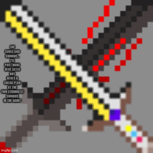 Souls and Swords first image | SO!
SOULS AND SWORDS... I'LL POST MORE HERE LATER BUT HERES A SNEAK PEAK AT THE TWO STRONGEST SWORDS IN THE GAME! | made w/ Imgflip meme maker