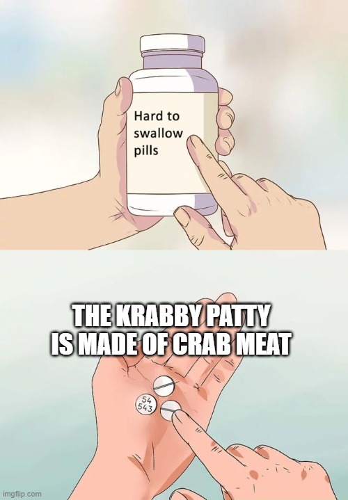 Hard To Swallow Pills | THE KRABBY PATTY IS MADE OF CRAB MEAT | image tagged in memes,hard to swallow pills | made w/ Imgflip meme maker