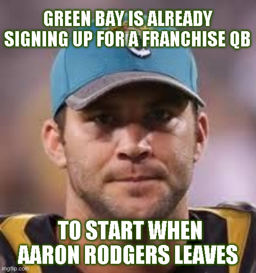 Blake Bortles GB | GREEN BAY IS ALREADY SIGNING UP FOR A FRANCHISE QB; TO START WHEN AARON RODGERS LEAVES | image tagged in blake bortles | made w/ Imgflip meme maker
