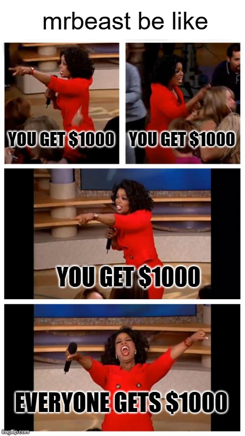 Oprah You Get A Car Everybody Gets A Car | mrbeast be like; YOU GET $1000; YOU GET $1000; YOU GET $1000; EVERYONE GETS $1000 | image tagged in memes,oprah you get a car everybody gets a car,mrbeast,money | made w/ Imgflip meme maker