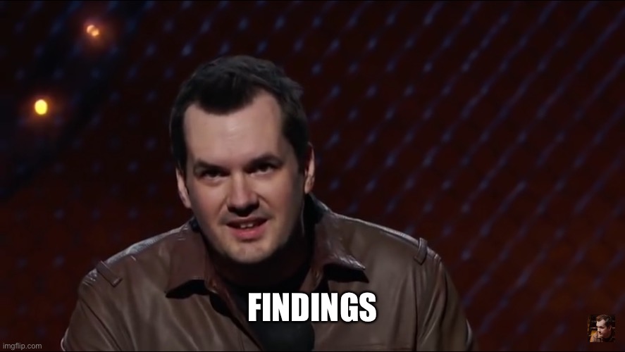 Jim Jefferies 1 | FINDINGS | image tagged in jim jefferies 1 | made w/ Imgflip meme maker