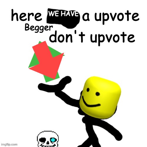 Here have a upvote | WE HAVE Begger don't upvote | image tagged in here have a upvote | made w/ Imgflip meme maker