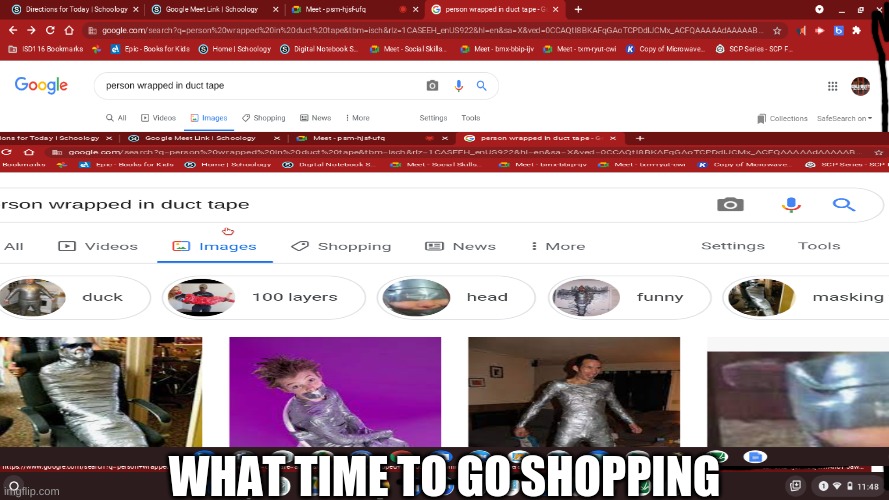 time to go shopping | WHAT TIME TO GO SHOPPING | image tagged in duct tape,stop reading,plz,i will find you and kill you,stop reading the tags | made w/ Imgflip meme maker
