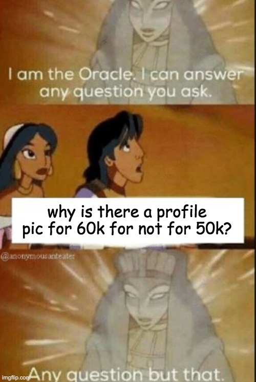 why imgflip? | why is there a profile pic for 60k for not for 50k? | image tagged in the oracle,points,imgflip | made w/ Imgflip meme maker