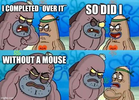 I actually did | SO DID I; I COMPLETED ¨OVER IT¨; WITHOUT A MOUSE | image tagged in memes,how tough are you | made w/ Imgflip meme maker