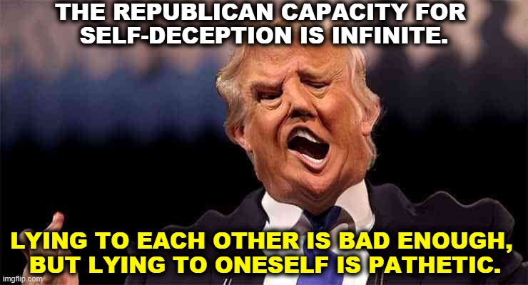 The GOP, an infinite fog of self-deception. | THE REPUBLICAN CAPACITY FOR 
SELF-DECEPTION IS INFINITE. LYING TO EACH OTHER IS BAD ENOUGH, 
BUT LYING TO ONESELF IS PATHETIC. | image tagged in trump on acid,gop,republican,infinite,lying | made w/ Imgflip meme maker
