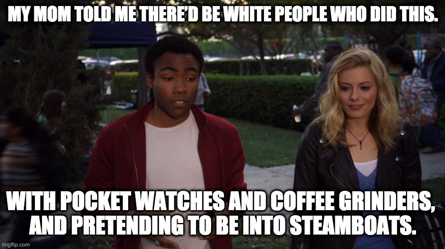 Community Coffee Grinder | MY MOM TOLD ME THERE’D BE WHITE PEOPLE WHO DID THIS. WITH POCKET WATCHES AND COFFEE GRINDERS, 
AND PRETENDING TO BE INTO STEAMBOATS. | image tagged in community coffee grinder | made w/ Imgflip meme maker