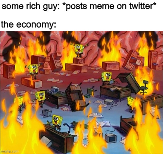 elon musk is putting a meme on the moon | some rich guy: *posts meme on twitter*; the economy: | image tagged in spongebob fire,funny memes,economics | made w/ Imgflip meme maker