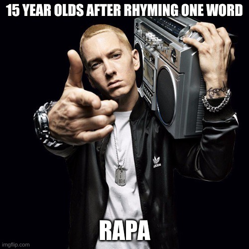 Eminem | 15 YEAR OLDS AFTER RHYMING ONE WORD; RAPA | image tagged in eminem | made w/ Imgflip meme maker