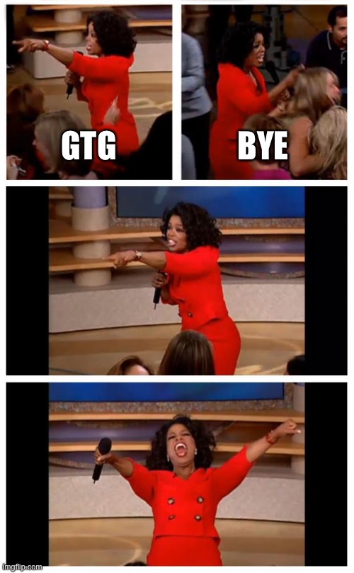 Oprah You Get A Car Everybody Gets A Car Meme | GTG; BYE | image tagged in memes,oprah you get a car everybody gets a car | made w/ Imgflip meme maker